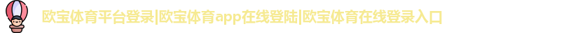 欧宝体育平台登录|欧宝体育app在线登陆|欧宝体育在线登录入口